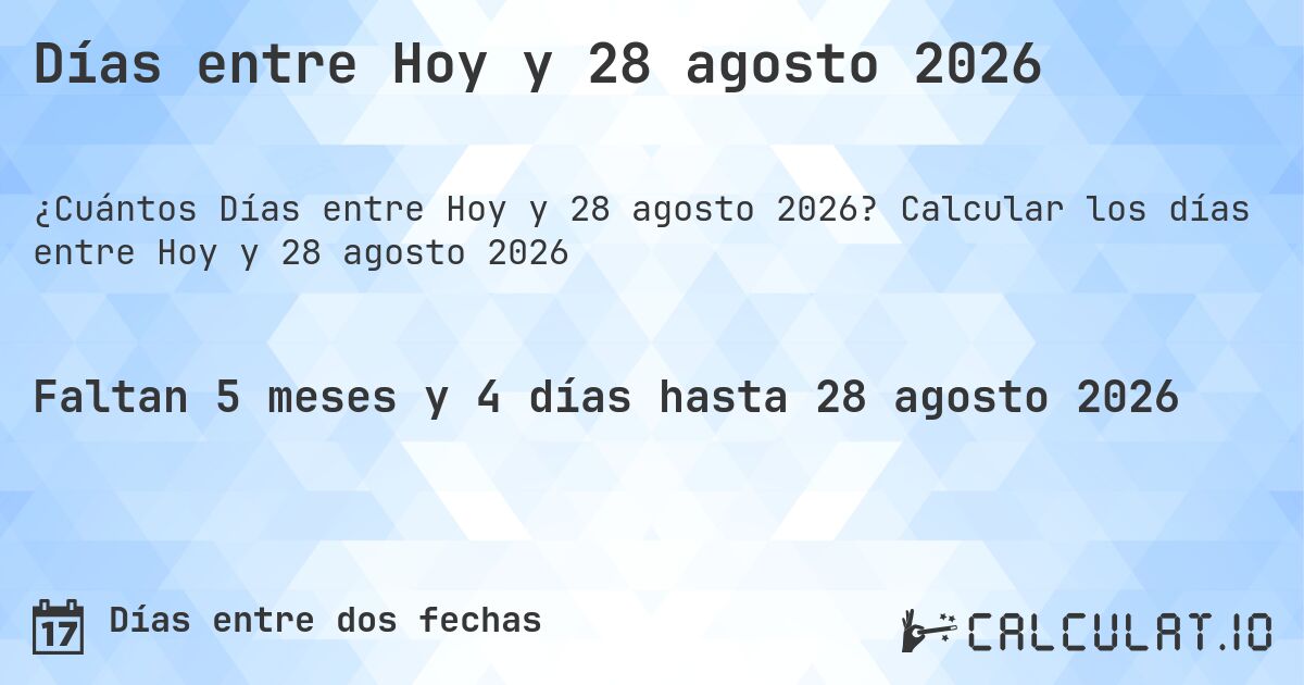 Días entre Hoy y 28 agosto 2026. Calcular los días entre Hoy y 28 agosto 2026