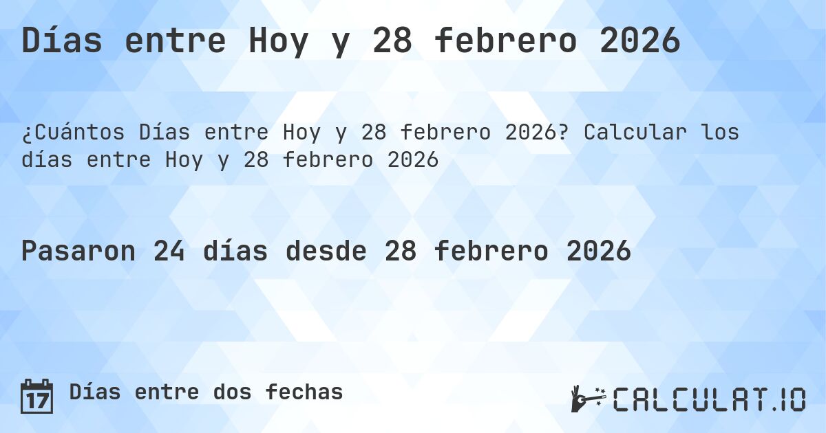 Días entre Hoy y 28 febrero 2026. Calcular los días entre Hoy y 28 febrero 2026