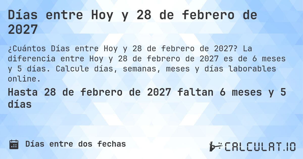 Días entre Hoy y 28 de febrero de 2027. La diferencia entre Hoy y 28 de febrero de 2027 es de 6 meses y 5 días. Calcule días, semanas, meses y días laborables online.