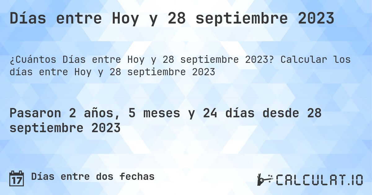 Días entre Hoy y 28 septiembre 2023. Calcular los días entre Hoy y 28 septiembre 2023