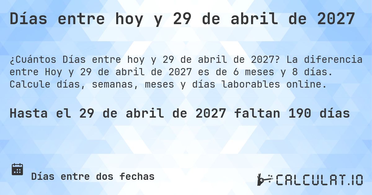 Días entre hoy y 29 de abril de 2027. La diferencia entre Hoy y 29 de abril de 2027 es de 6 meses y 8 días. Calcule días, semanas, meses y días laborables online.