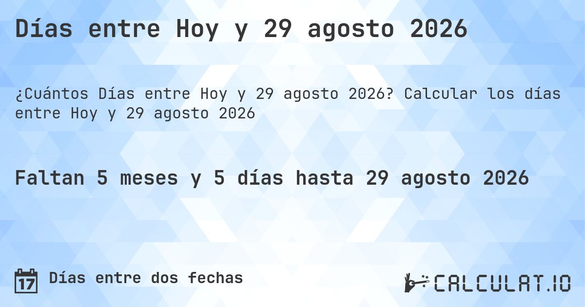 Días entre Hoy y 29 agosto 2026. Calcular los días entre Hoy y 29 agosto 2026