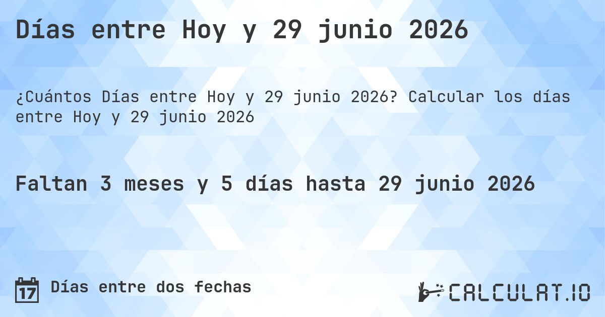 Días entre Hoy y 29 junio 2026. Calcular los días entre Hoy y 29 junio 2026