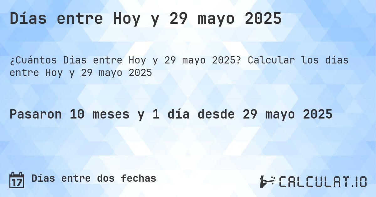 Días entre Hoy y 29 mayo 2025. Calcular los días entre Hoy y 29 mayo 2025