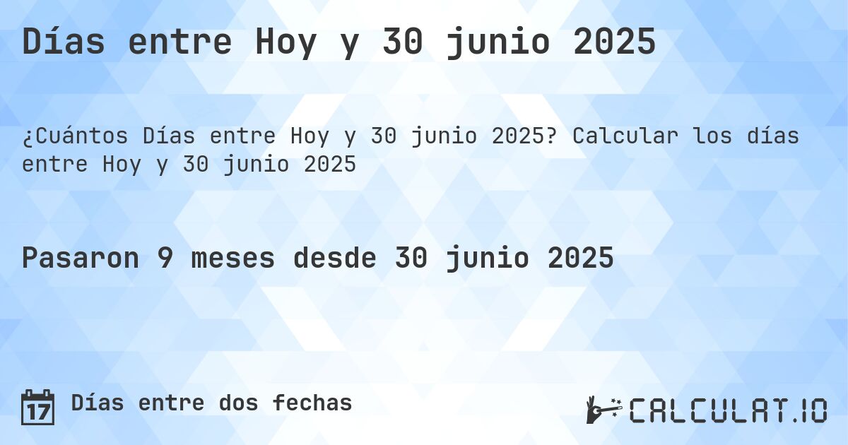 Días entre Hoy y 30 junio 2025. Calcular los días entre Hoy y 30 junio 2025