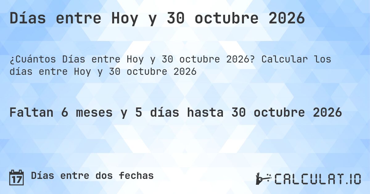 Días entre Hoy y 30 octubre 2026. Calcular los días entre Hoy y 30 octubre 2026