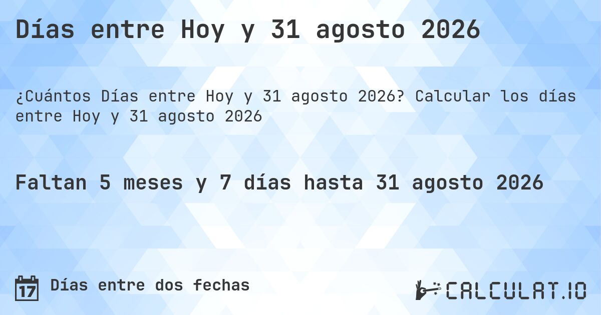 Días entre Hoy y 31 agosto 2026. Calcular los días entre Hoy y 31 agosto 2026