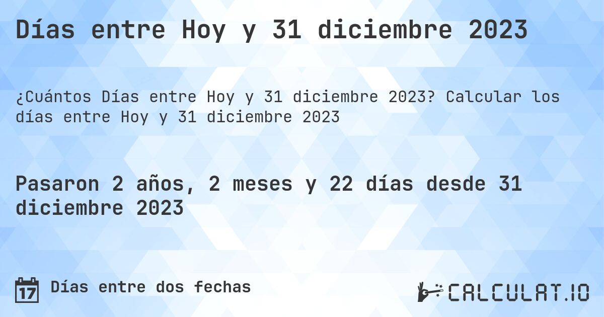 Días entre Hoy y 31 diciembre 2023. Calcular los días entre Hoy y 31 diciembre 2023