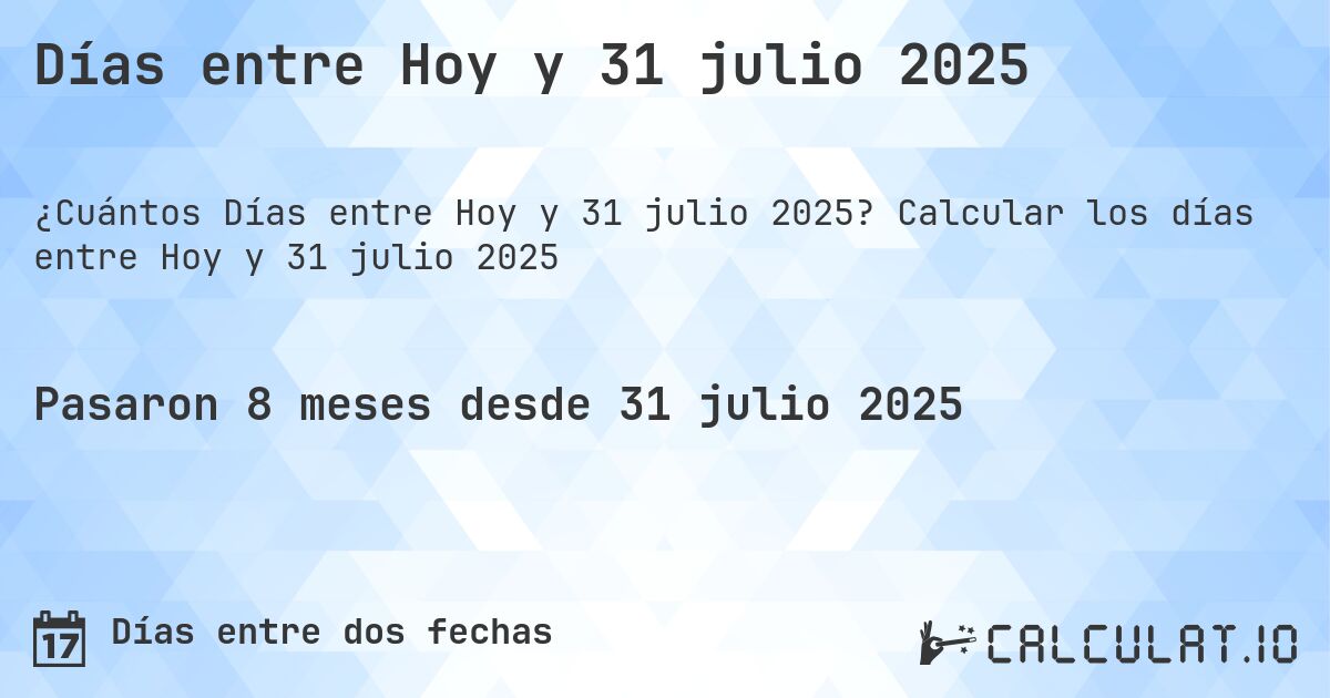 Días entre Hoy y 31 julio 2025. Calcular los días entre Hoy y 31 julio 2025