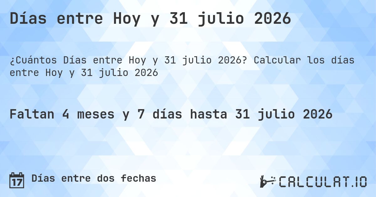 Días entre Hoy y 31 julio 2026. Calcular los días entre Hoy y 31 julio 2026
