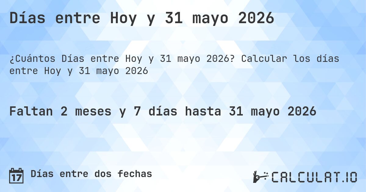 Días entre Hoy y 31 mayo 2026. Calcular los días entre Hoy y 31 mayo 2026