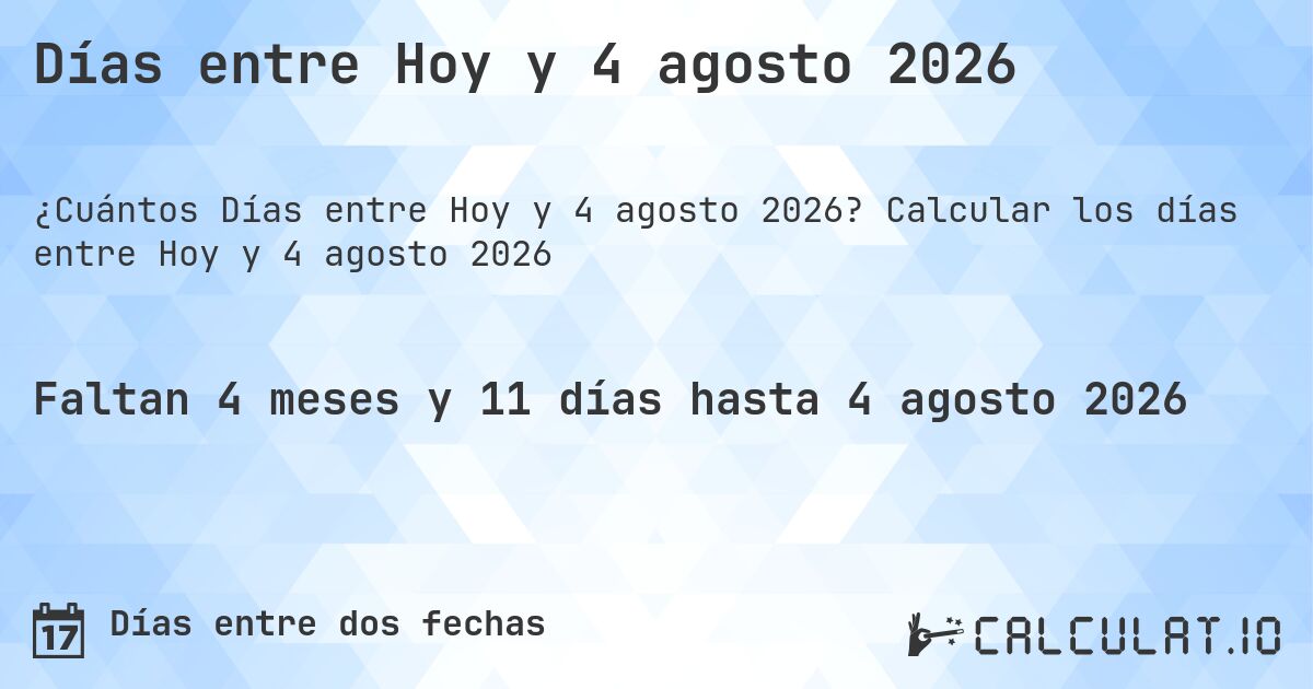 Días entre Hoy y 4 agosto 2026. Calcular los días entre Hoy y 4 agosto 2026