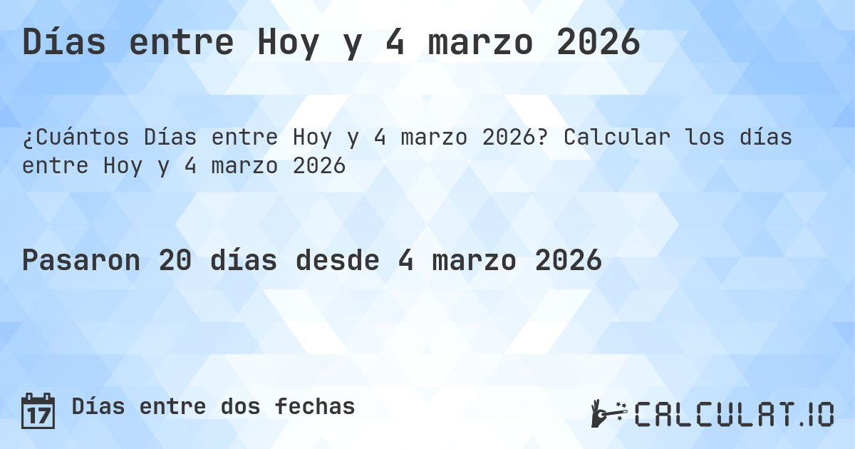 Días entre Hoy y 4 marzo 2026. Calcular los días entre Hoy y 4 marzo 2026