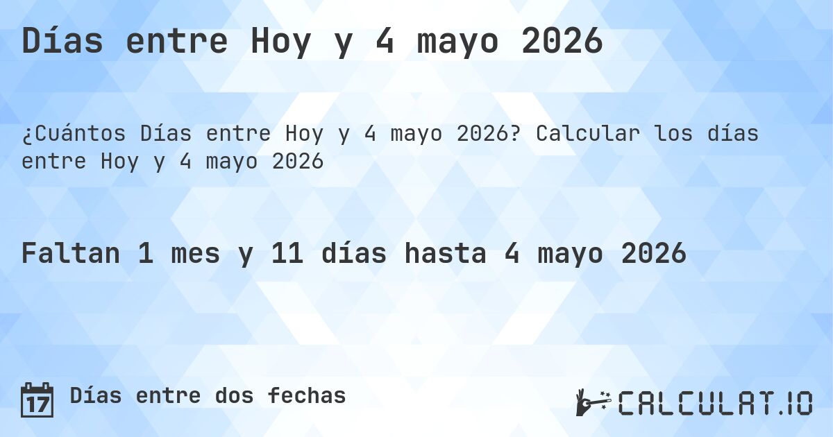 Días entre Hoy y 4 mayo 2026. Calcular los días entre Hoy y 4 mayo 2026