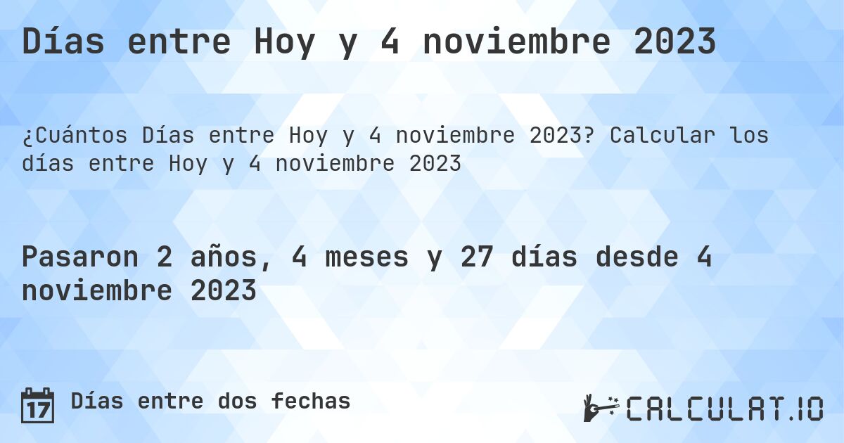 Días entre Hoy y 4 noviembre 2023. Calcular los días entre Hoy y 4 noviembre 2023