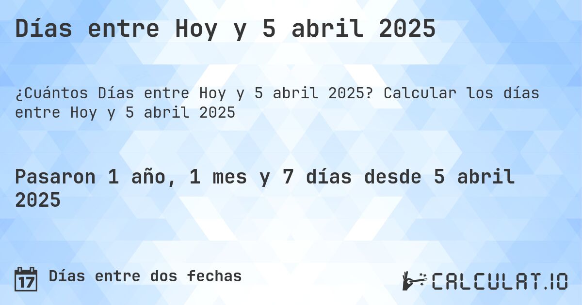 Días entre Hoy y 5 abril 2025. Calcular los días entre Hoy y 5 abril 2025