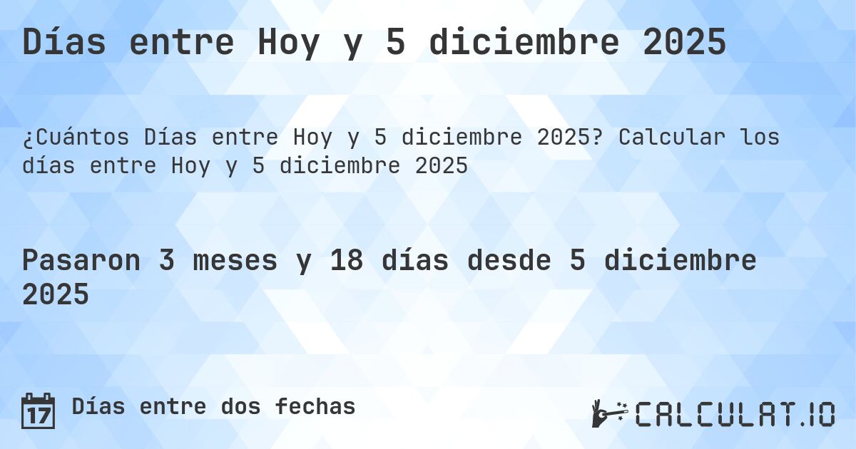 Días entre Hoy y 5 diciembre 2025. Calcular los días entre Hoy y 5 diciembre 2025