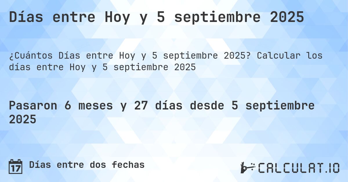 Días entre Hoy y 5 septiembre 2025. Calcular los días entre Hoy y 5 septiembre 2025