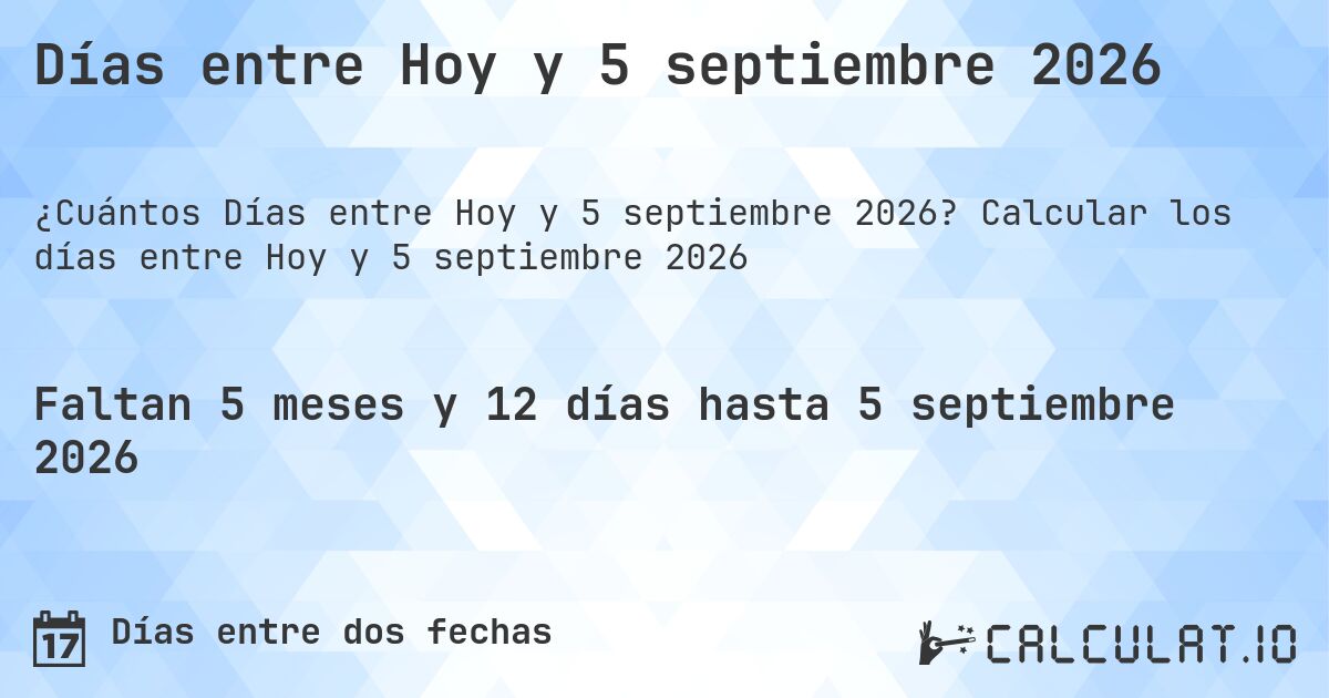 Días entre Hoy y 5 septiembre 2026. Calcular los días entre Hoy y 5 septiembre 2026