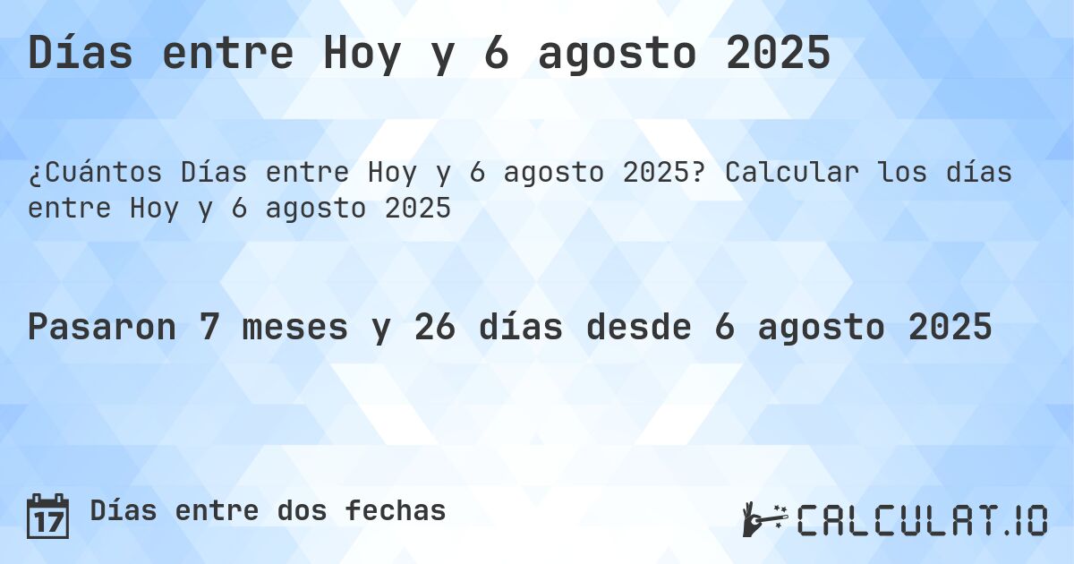 Días entre Hoy y 6 agosto 2025. Calcular los días entre Hoy y 6 agosto 2025