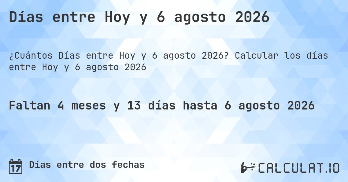 Días entre Hoy y 6 agosto 2026. Calcular los días entre Hoy y 6 agosto 2026