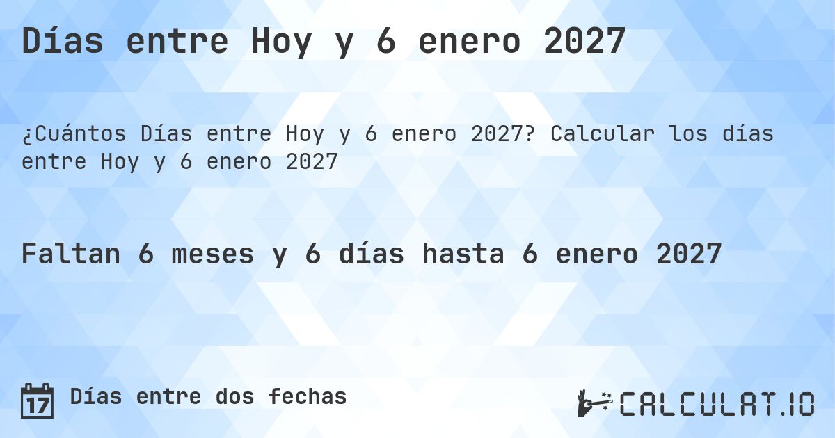 Días entre Hoy y 6 enero 2027. Calcular los días entre Hoy y 6 enero 2027