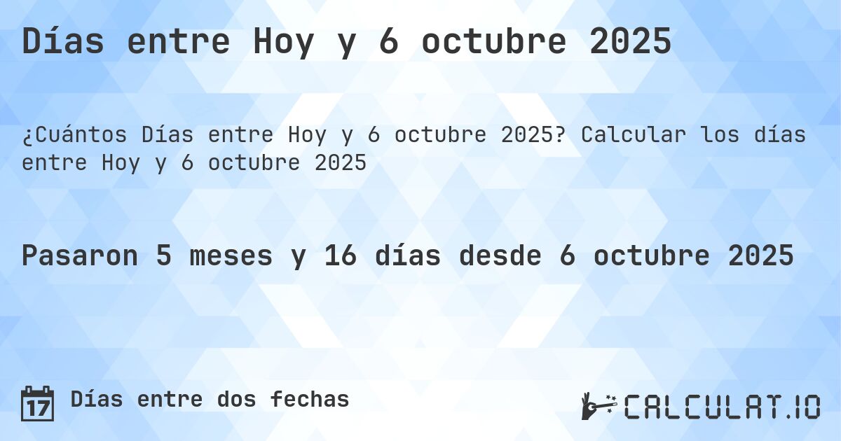 Días entre Hoy y 6 octubre 2025. Calcular los días entre Hoy y 6 octubre 2025