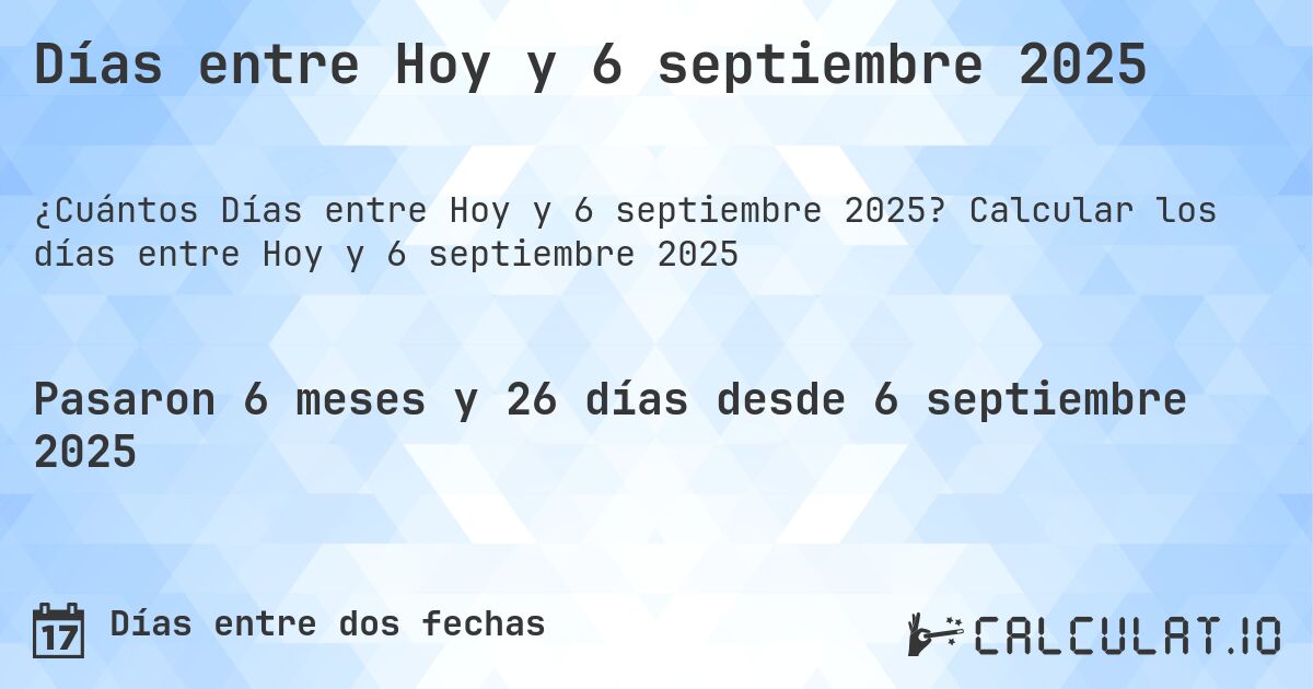 Días entre Hoy y 6 septiembre 2025. Calcular los días entre Hoy y 6 septiembre 2025