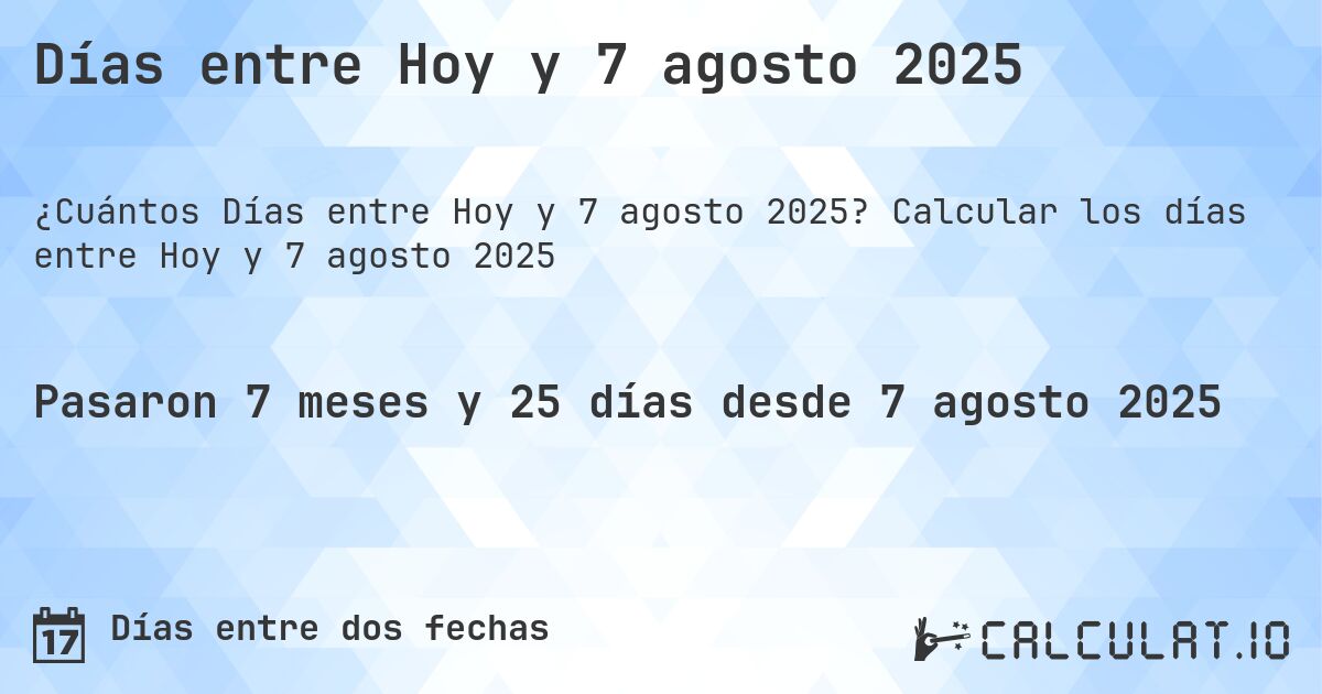 Días entre Hoy y 7 agosto 2025. Calcular los días entre Hoy y 7 agosto 2025