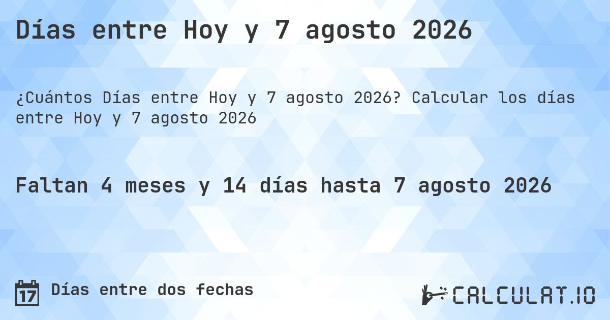 Días entre Hoy y 7 agosto 2026. Calcular los días entre Hoy y 7 agosto 2026