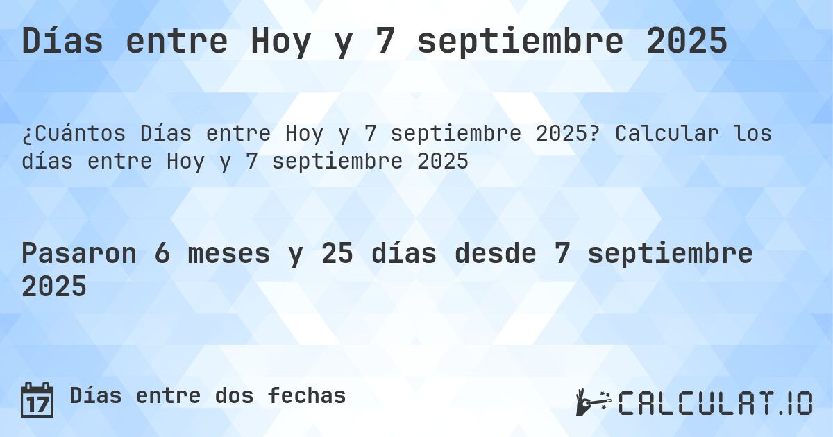 Días entre Hoy y 7 septiembre 2025. Calcular los días entre Hoy y 7 septiembre 2025
