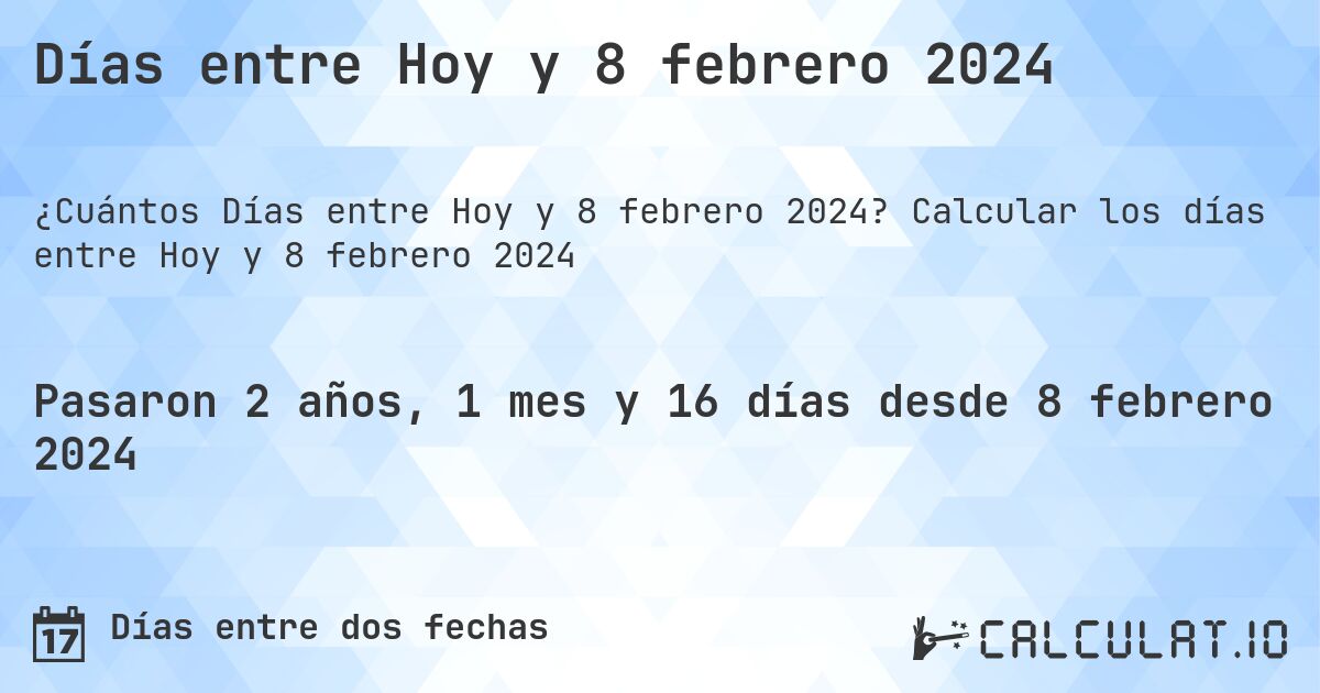 Días entre Hoy y 8 febrero 2024. Calcular los días entre Hoy y 8 febrero 2024