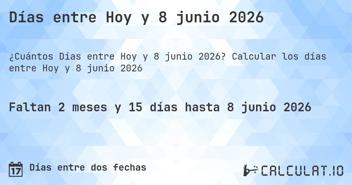 Días entre Hoy y 8 junio 2026. Calcular los días entre Hoy y 8 junio 2026