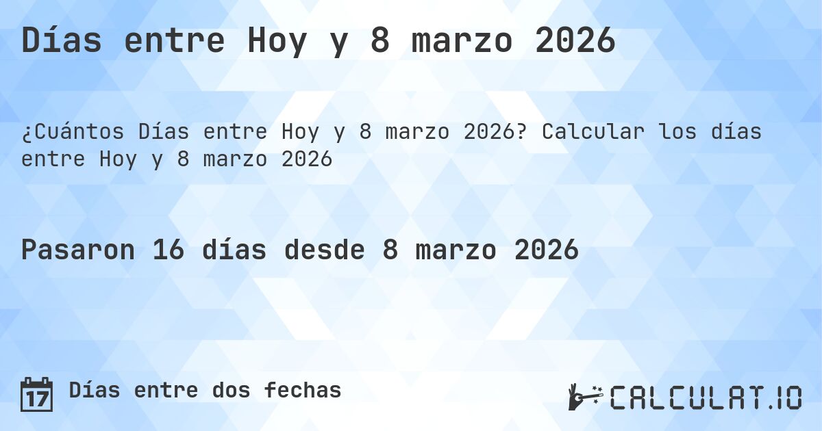 Días entre Hoy y 8 marzo 2026. Calcular los días entre Hoy y 8 marzo 2026
