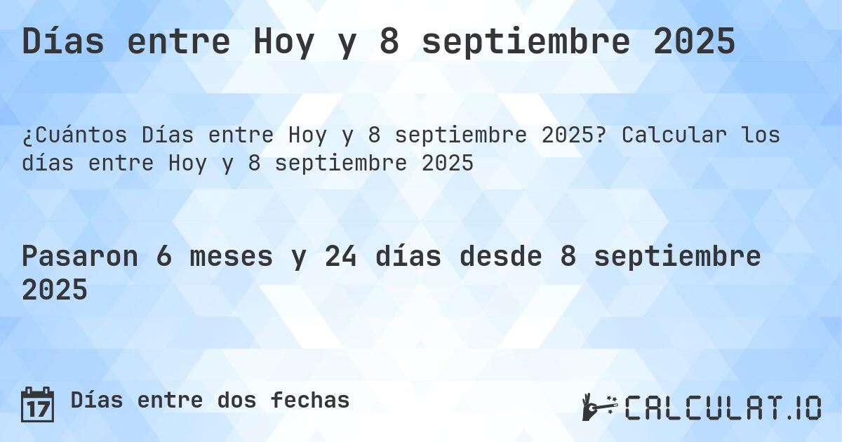 Días entre Hoy y 8 septiembre 2025. Calcular los días entre Hoy y 8 septiembre 2025