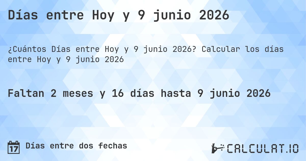 Días entre Hoy y 9 junio 2026. Calcular los días entre Hoy y 9 junio 2026