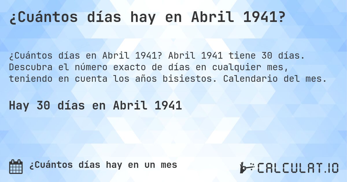 ¿Cuántos días hay en Abril 1941?. Abril 1941 tiene 30 días. Descubra el número exacto de días en cualquier mes, teniendo en cuenta los años bisiestos. Calendario del mes.