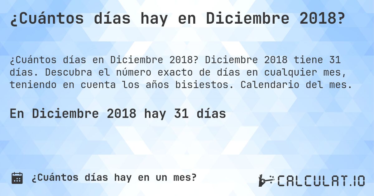 ¿Cuántos días hay en Diciembre 2018?. Diciembre 2018 tiene 31 días. Descubra el número exacto de días en cualquier mes, teniendo en cuenta los años bisiestos. Calendario del mes.