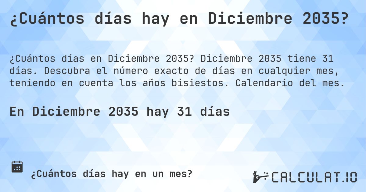 ¿Cuántos días hay en Diciembre 2035?. Diciembre 2035 tiene 31 días. Descubra el número exacto de días en cualquier mes, teniendo en cuenta los años bisiestos. Calendario del mes.