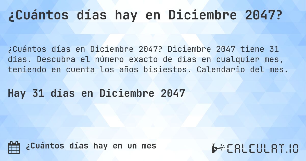 ¿Cuántos días hay en Diciembre 2047?. Diciembre 2047 tiene 31 días. Descubra el número exacto de días en cualquier mes, teniendo en cuenta los años bisiestos. Calendario del mes.