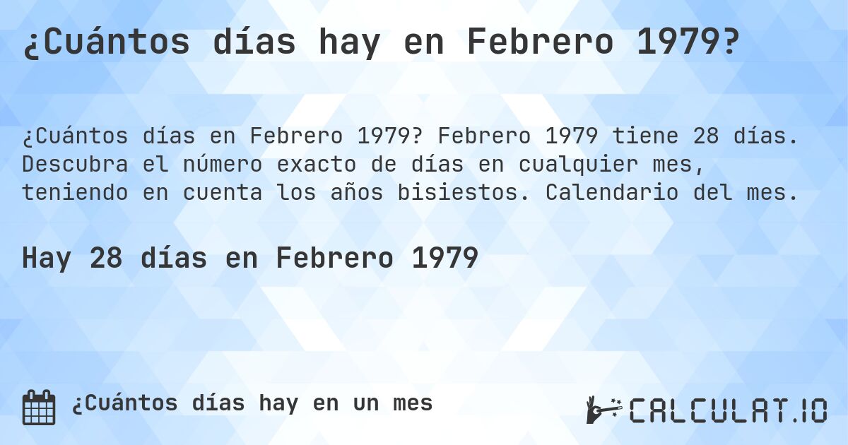 ¿Cuántos días hay en Febrero 1979?. Febrero 1979 tiene 28 días. Descubra el número exacto de días en cualquier mes, teniendo en cuenta los años bisiestos. Calendario del mes.