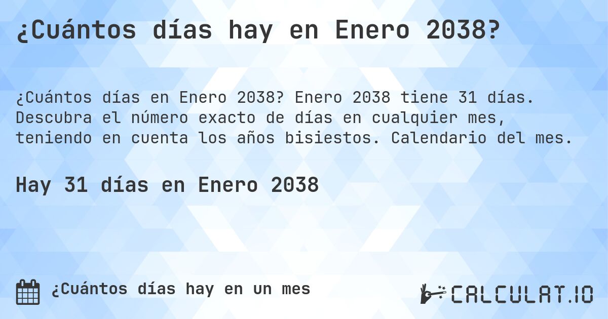 ¿Cuántos días hay en Enero 2038?. Enero 2038 tiene 31 días. Descubra el número exacto de días en cualquier mes, teniendo en cuenta los años bisiestos. Calendario del mes.