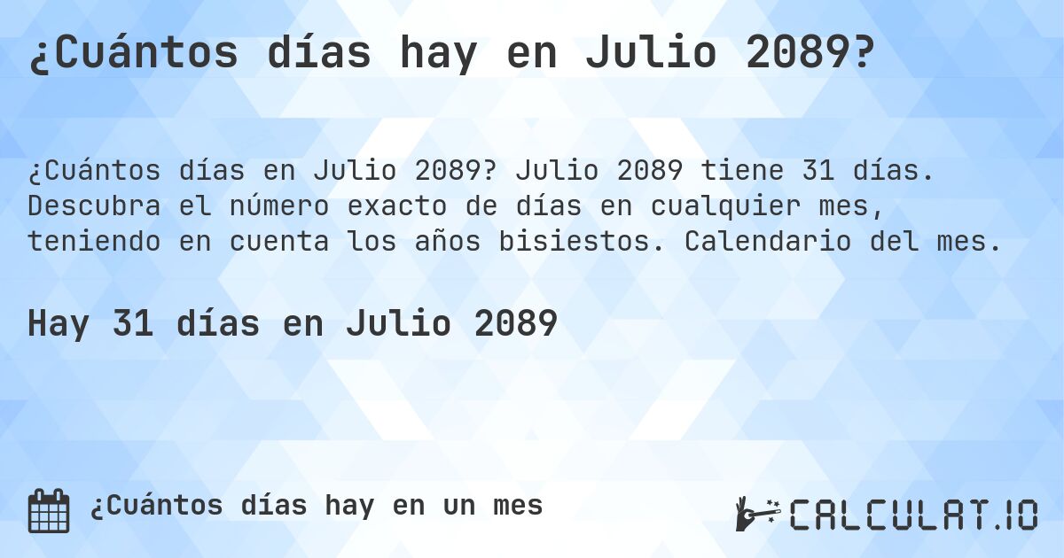 ¿Cuántos días hay en Julio 2089?. Julio 2089 tiene 31 días. Descubra el número exacto de días en cualquier mes, teniendo en cuenta los años bisiestos. Calendario del mes.