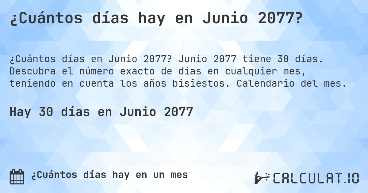 ¿Cuántos días hay en Junio 2077?. Junio 2077 tiene 30 días. Descubra el número exacto de días en cualquier mes, teniendo en cuenta los años bisiestos. Calendario del mes.