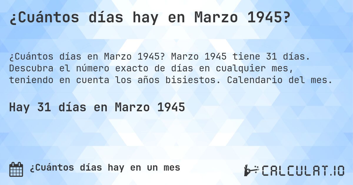 ¿Cuántos días hay en Marzo 1945?. Marzo 1945 tiene 31 días. Descubra el número exacto de días en cualquier mes, teniendo en cuenta los años bisiestos. Calendario del mes.