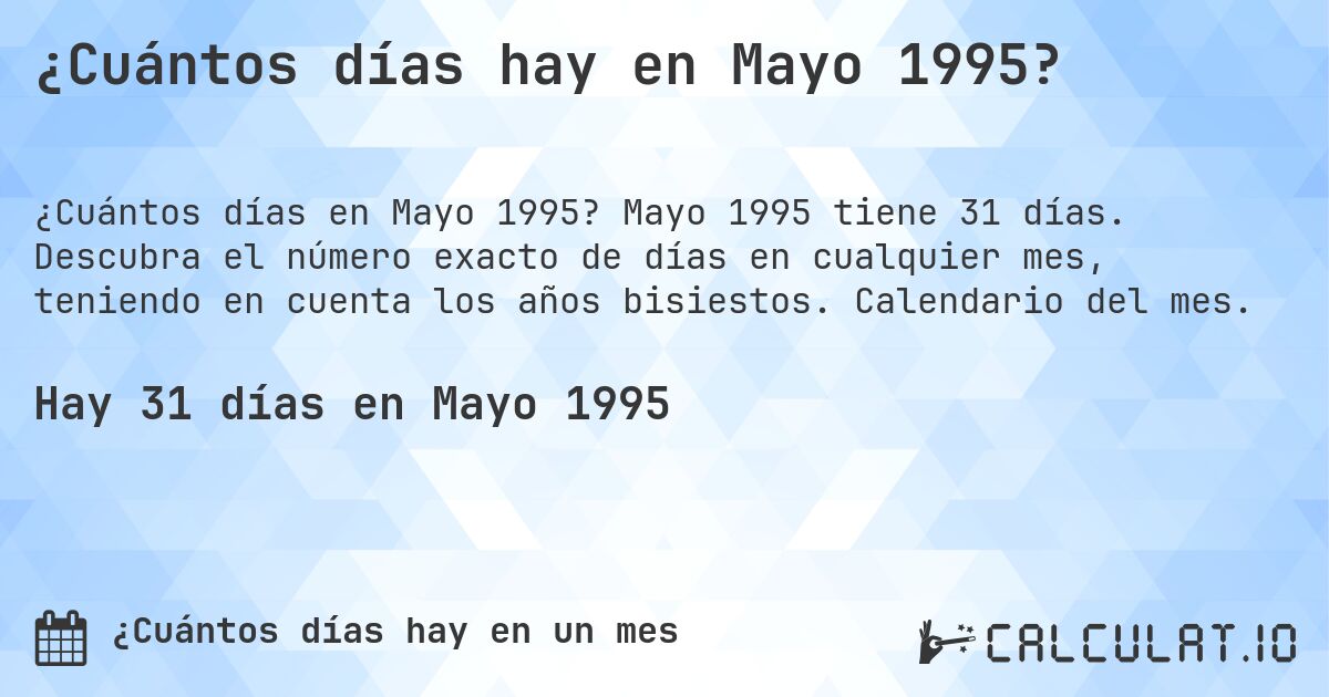 ¿Cuántos días hay en Mayo 1995?. Mayo 1995 tiene 31 días. Descubra el número exacto de días en cualquier mes, teniendo en cuenta los años bisiestos. Calendario del mes.