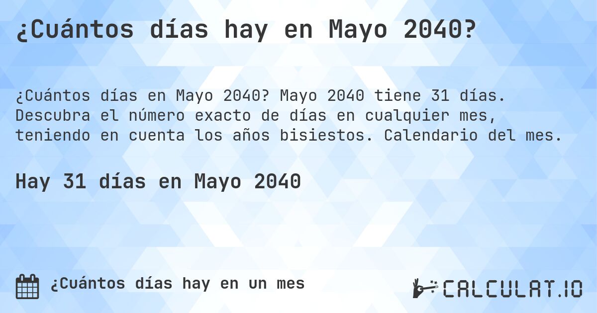 ¿Cuántos días hay en Mayo 2040?. Mayo 2040 tiene 31 días. Descubra el número exacto de días en cualquier mes, teniendo en cuenta los años bisiestos. Calendario del mes.