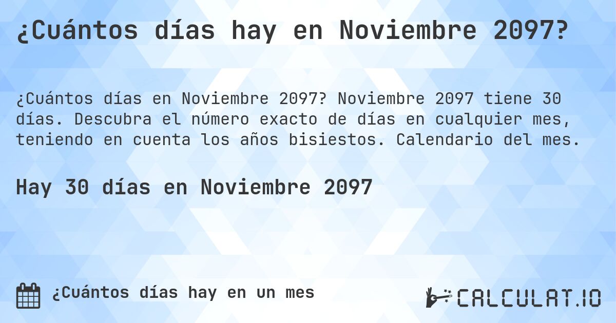 ¿Cuántos días hay en Noviembre 2097?. Noviembre 2097 tiene 30 días. Descubra el número exacto de días en cualquier mes, teniendo en cuenta los años bisiestos. Calendario del mes.