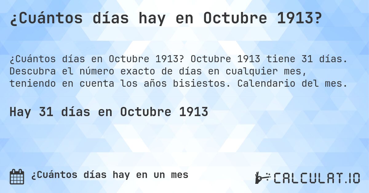 ¿Cuántos días hay en Octubre 1913?. Octubre 1913 tiene 31 días. Descubra el número exacto de días en cualquier mes, teniendo en cuenta los años bisiestos. Calendario del mes.