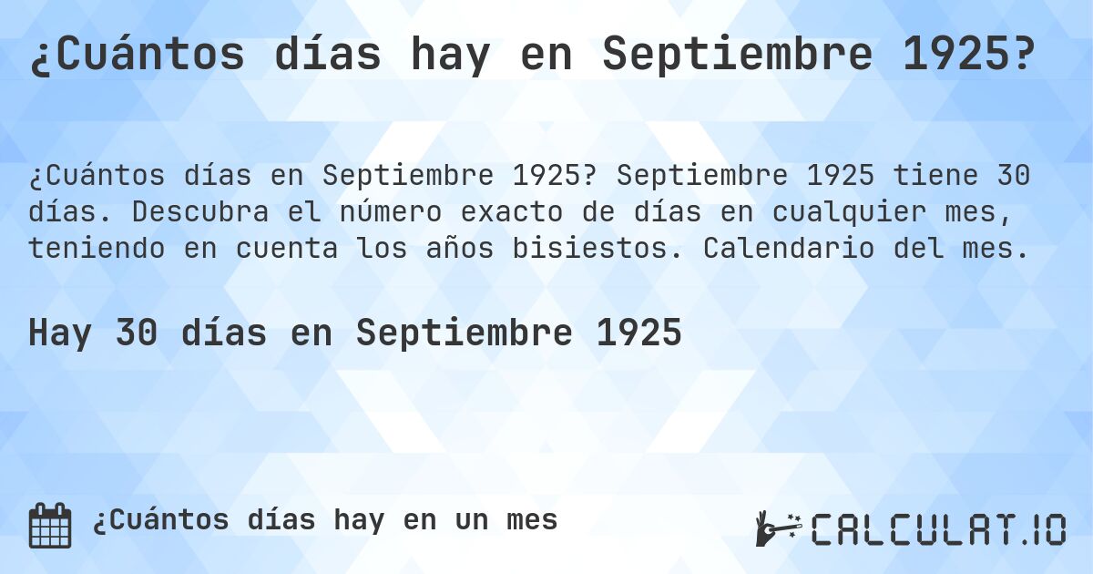 ¿Cuántos días hay en Septiembre 1925?. Septiembre 1925 tiene 30 días. Descubra el número exacto de días en cualquier mes, teniendo en cuenta los años bisiestos. Calendario del mes.
